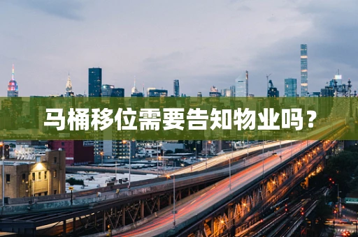 马桶移位需要告知物业吗？