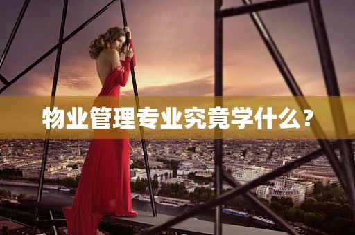 物业管理专业究竟学什么？
