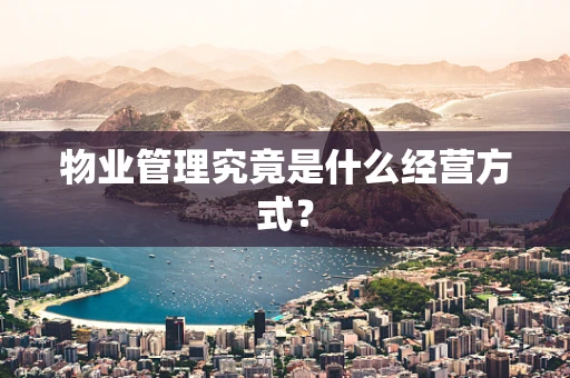 物业管理究竟是什么经营方式？
