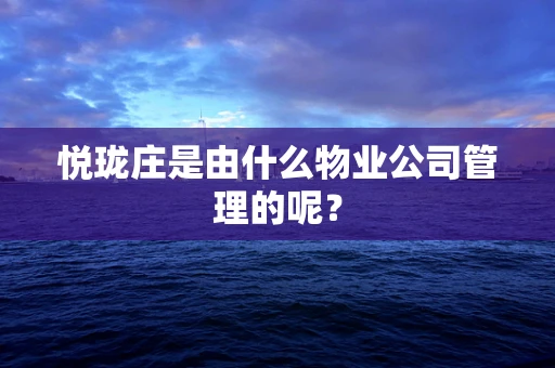 悦珑庄是由什么物业公司管理的呢？