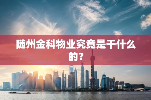 随州金科物业究竟是干什么的？