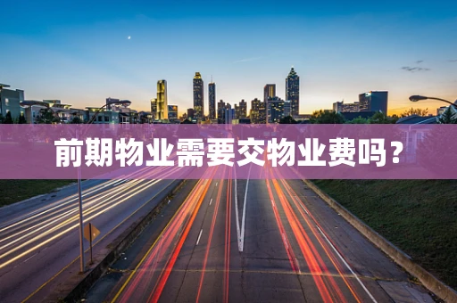 前期物业需要交物业费吗？
