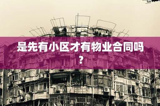 是先有小区才有物业合同吗？