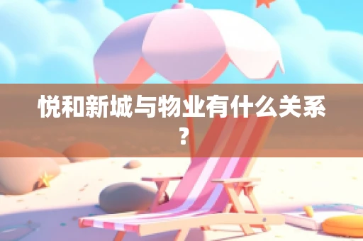 悦和新城与物业有什么关系？