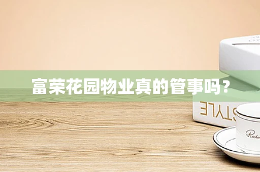 富荣花园物业真的管事吗？