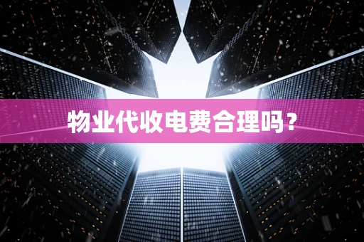 物业代收电费合理吗？