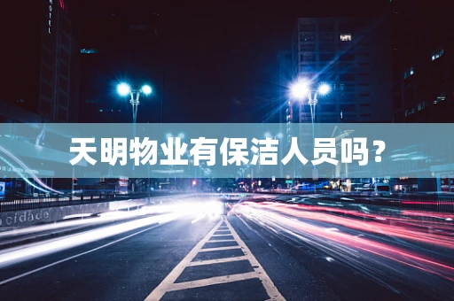 天明物业有保洁人员吗？
