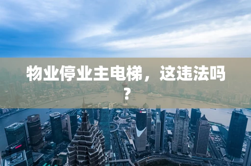 物业停业主电梯，这违法吗？
