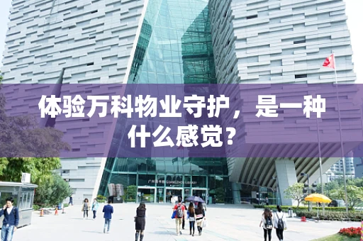 体验万科物业守护，是一种什么感觉？