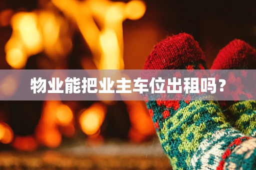 物业能把业主车位出租吗？