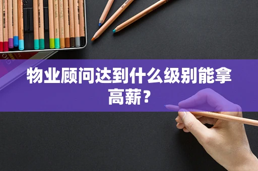 物业顾问达到什么级别能拿高薪？