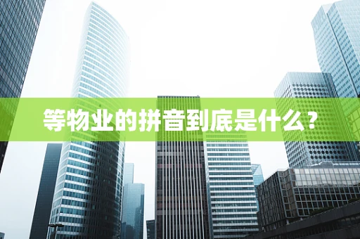 等物业的拼音到底是什么？