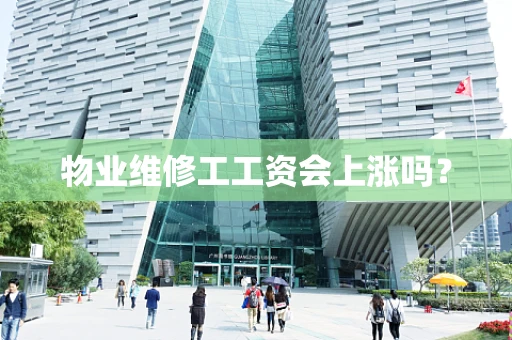 物业维修工工资会上涨吗？