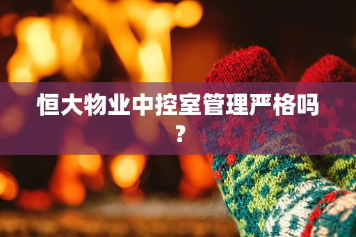 恒大物业中控室管理严格吗？