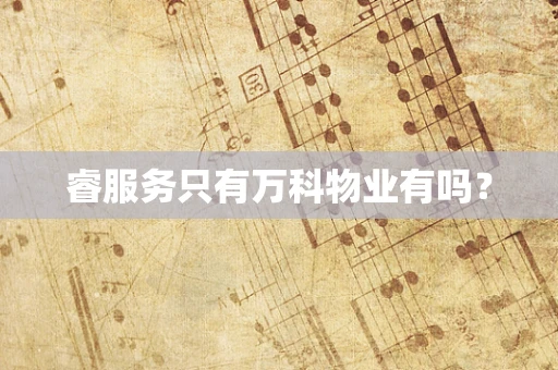睿服务只有万科物业有吗？