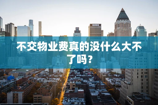不交物业费真的没什么大不了吗？