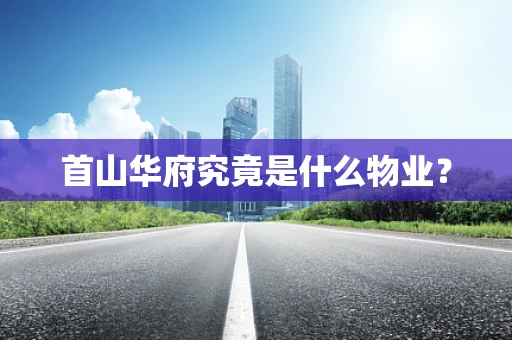 首山华府究竟是什么物业？