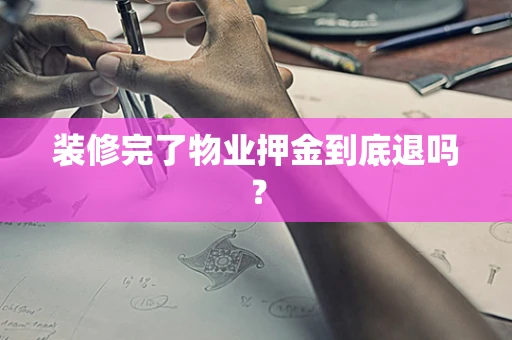 装修完了物业押金到底退吗？