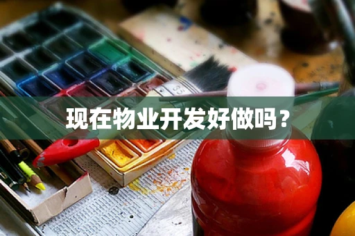 现在物业开发好做吗？