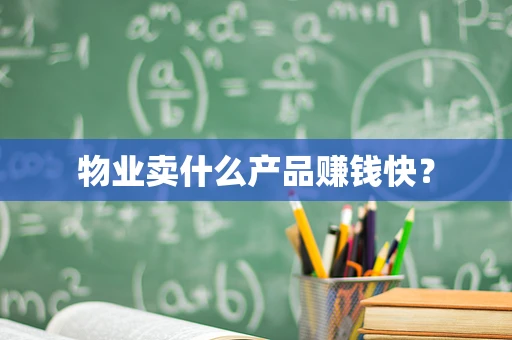 物业卖什么产品赚钱快？