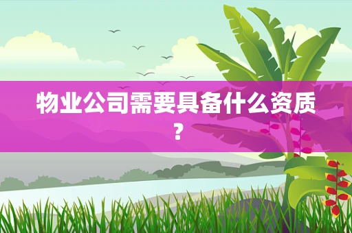 物业公司需要具备什么资质？