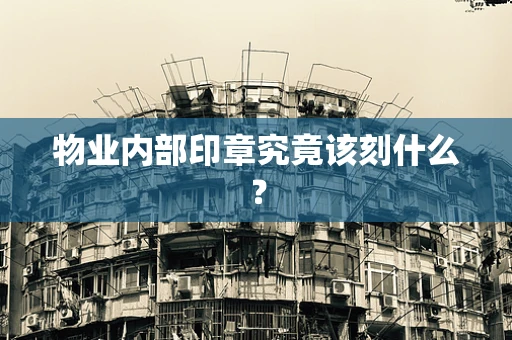 物业内部印章究竟该刻什么？