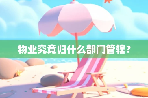 物业究竟归什么部门管辖？