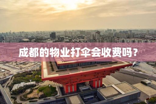 成都的物业打伞会收费吗？