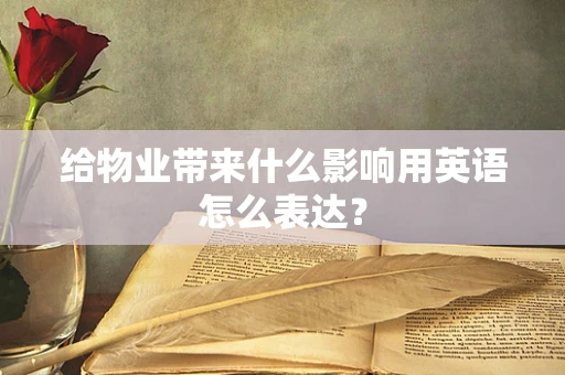 给物业带来什么影响用英语怎么表达？