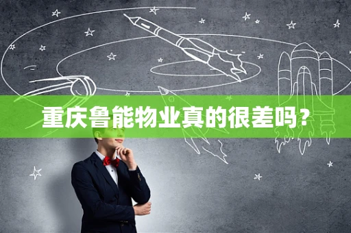重庆鲁能物业真的很差吗？
