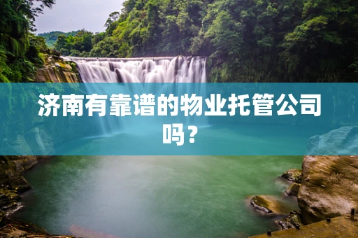 济南有靠谱的物业托管公司吗？