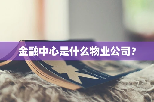 金融中心是什么物业公司？