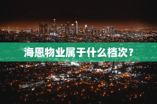 海恩物业属于什么档次？