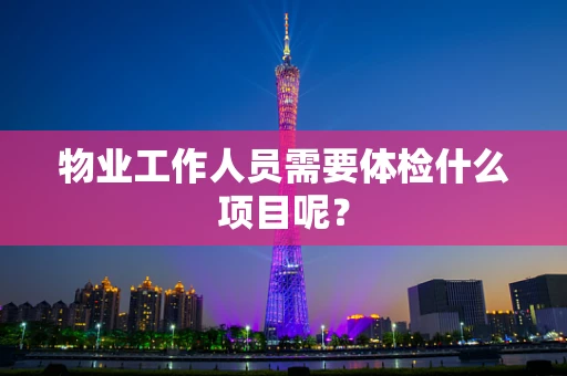 物业工作人员需要体检什么项目呢？