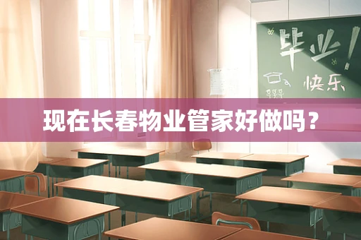现在长春物业管家好做吗？