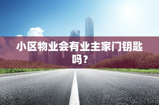 小区物业会有业主家门钥匙吗？