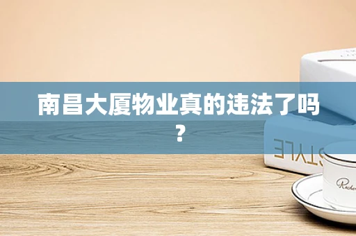南昌大厦物业真的违法了吗？