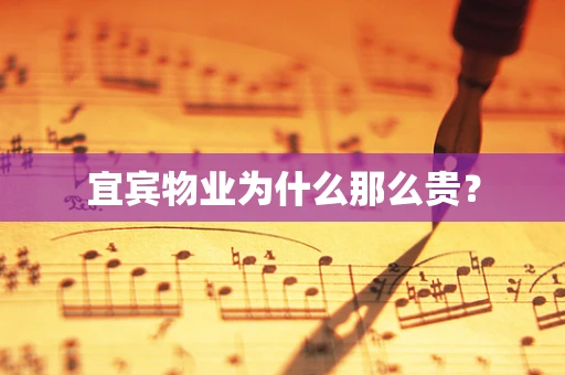 宜宾物业为什么那么贵？