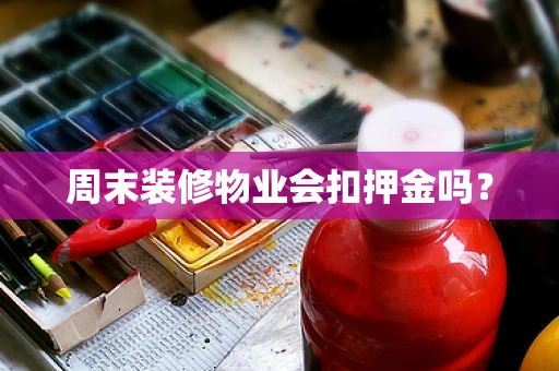 周末装修物业会扣押金吗？