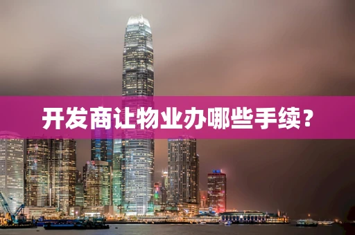 开发商让物业办哪些手续？