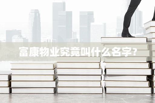 富康物业究竟叫什么名字？