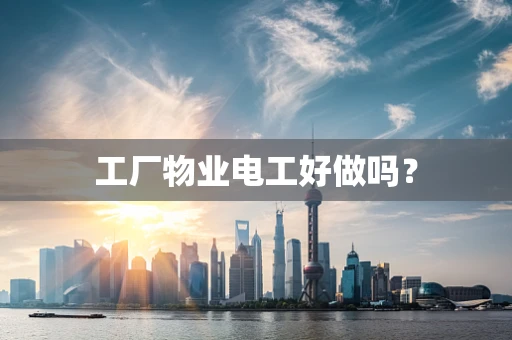 工厂物业电工好做吗？