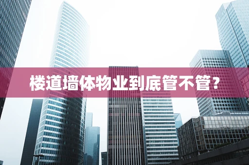 楼道墙体物业到底管不管？