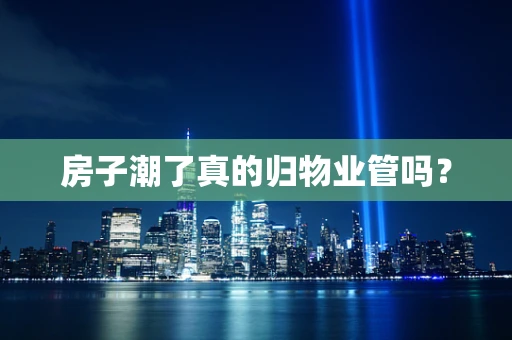 房子潮了真的归物业管吗？