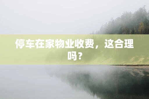 停车在家物业收费，这合理吗？