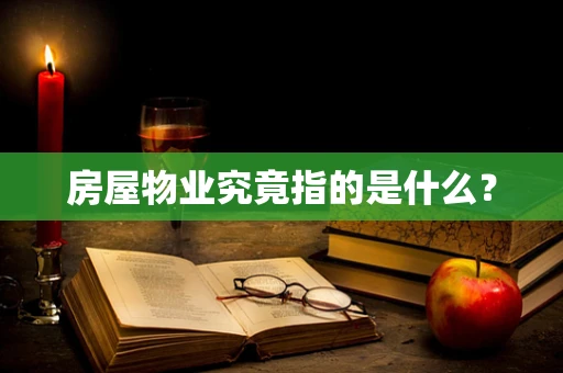 房屋物业究竟指的是什么？