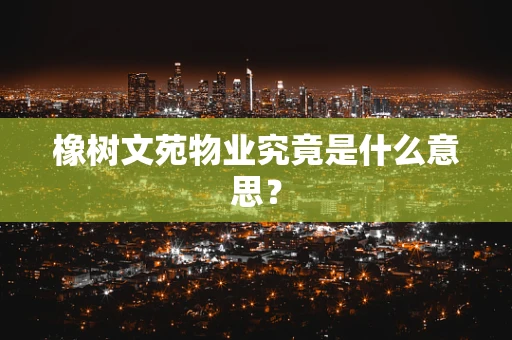 橡树文苑物业究竟是什么意思？