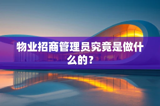 物业招商管理员究竟是做什么的？