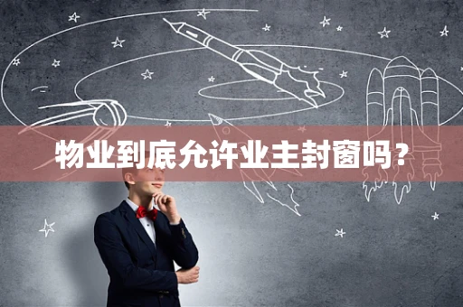 物业到底允许业主封窗吗？