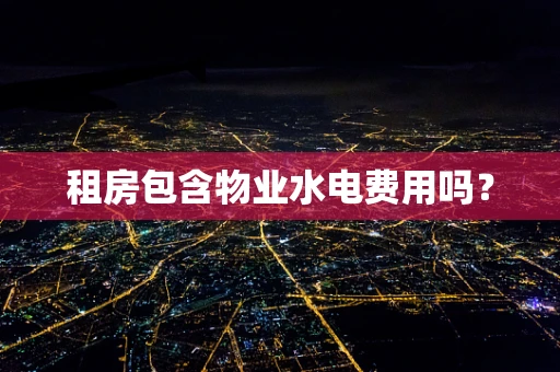 租房包含物业水电费用吗？